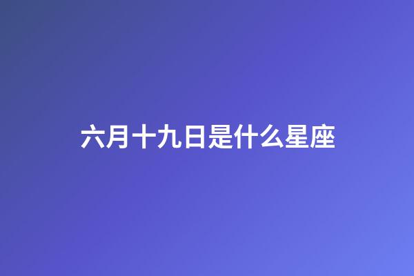 六月十九日是什么星座（陽歷六月十九是什么星座的人）-第1張-星座運勢-玄機派