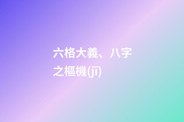 六格大義、八字之樞機(jī)