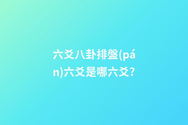 六爻八卦排盤(pán)六爻是哪六爻？