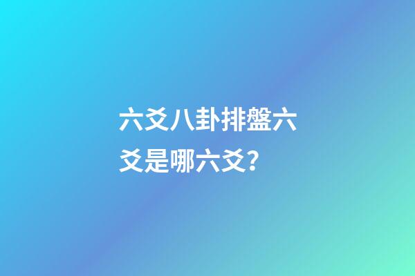 六爻八卦排盤六爻是哪六爻？