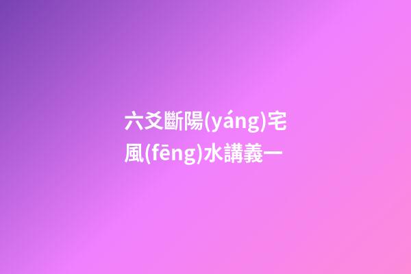 六爻斷陽(yáng)宅風(fēng)水講義一