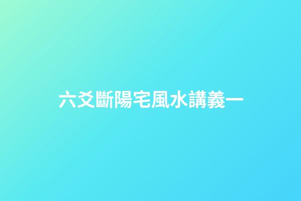 六爻斷陽宅風水講義一