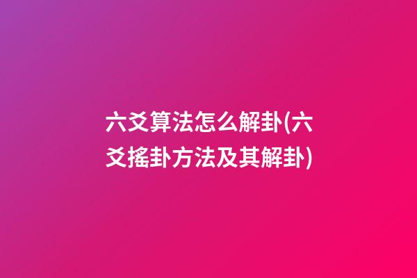 六爻算法怎么解卦(六爻搖卦方法及其解卦)