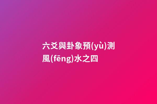 六爻與卦象預(yù)測風(fēng)水之四