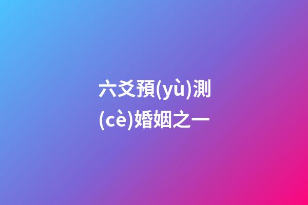 六爻預(yù)測(cè)婚姻之一