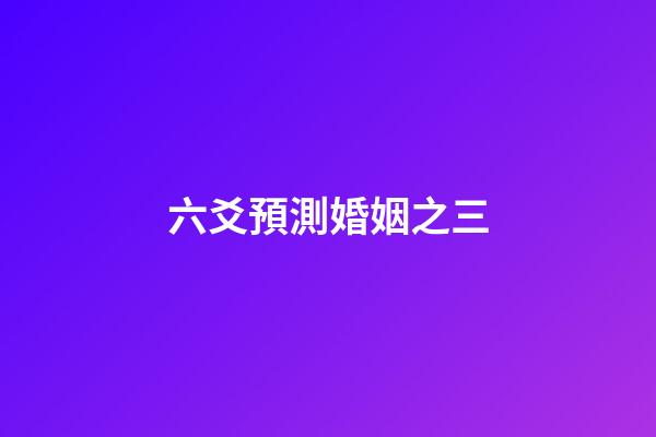六爻預測婚姻之三
