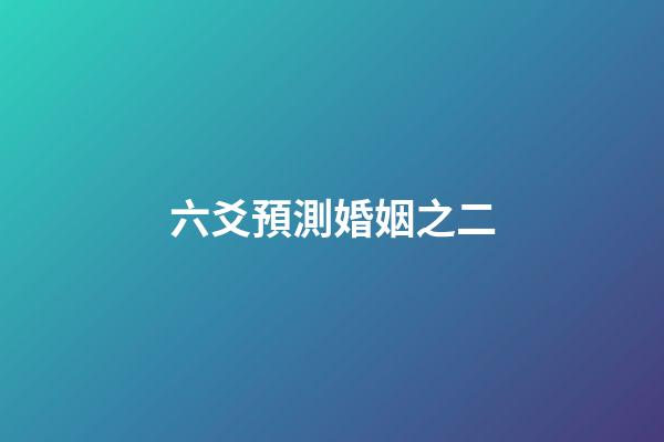 六爻預測婚姻之二