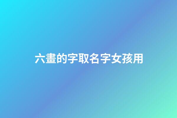 六畫的字取名字女孩用(6畫的女孩名字用字)-第1張-女孩起名-玄機派
