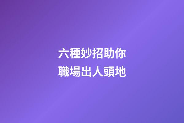 六種妙招助你職場出人頭地