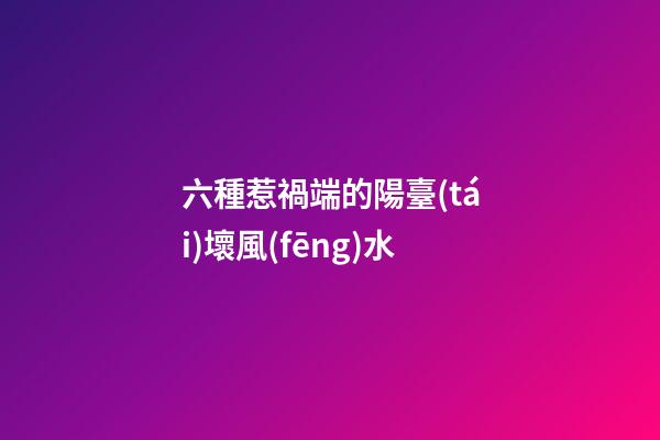 六種惹禍端的陽臺(tái)壞風(fēng)水