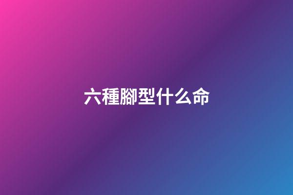 六種腳型什么命