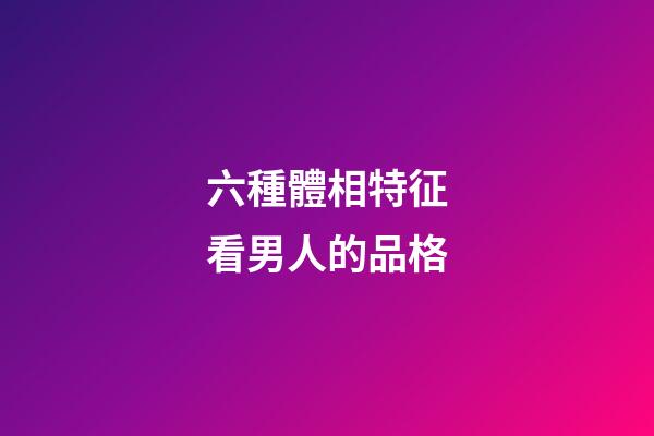 六種體相特征看男人的品格