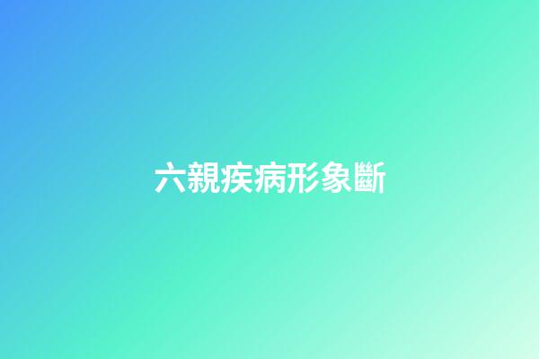 六親疾病形象斷