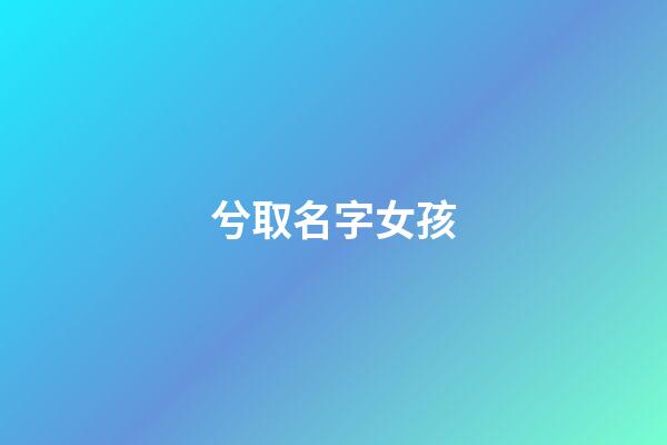 兮取名字女孩(兮字取名女孩名字)-第1張-女孩起名-玄機派