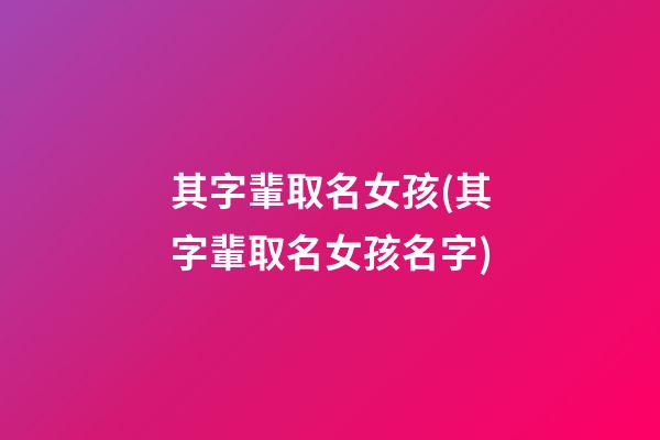 其字輩取名女孩(其字輩取名女孩名字)