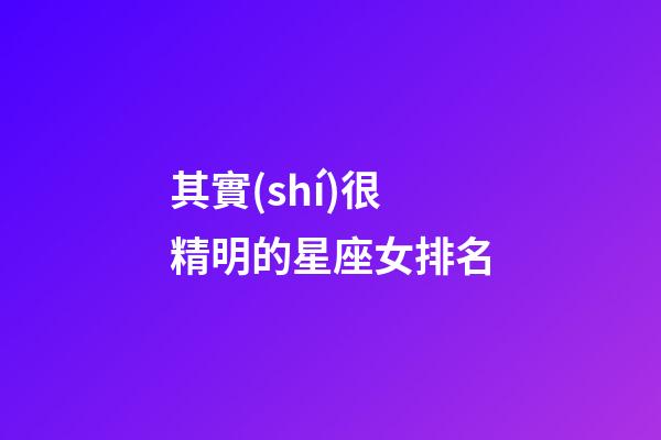 其實(shí)很精明的星座女排名-第1張-星座運(yùn)勢(shì)-玄機(jī)派