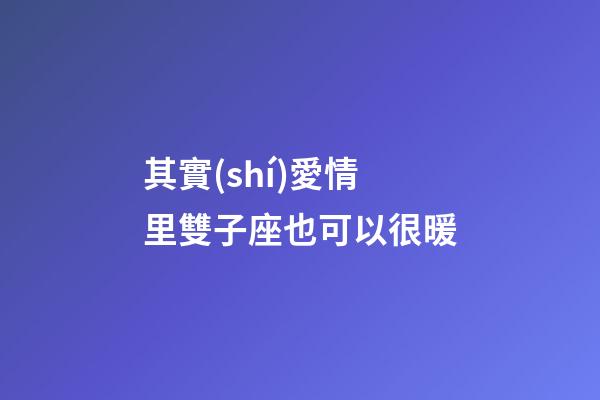 其實(shí)愛情里雙子座也可以很暖-第1張-星座運(yùn)勢-玄機(jī)派