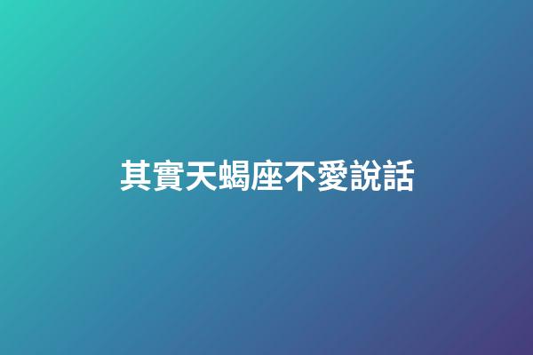 其實天蝎座不愛說話-第1張-星座運勢-玄機派