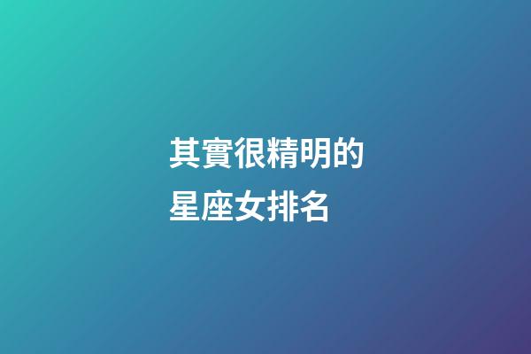 其實很精明的星座女排名-第1張-星座運勢-玄機派