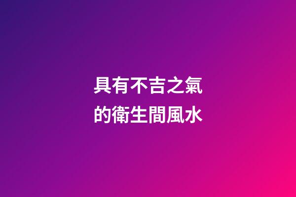 具有不吉之氣的衛生間風水