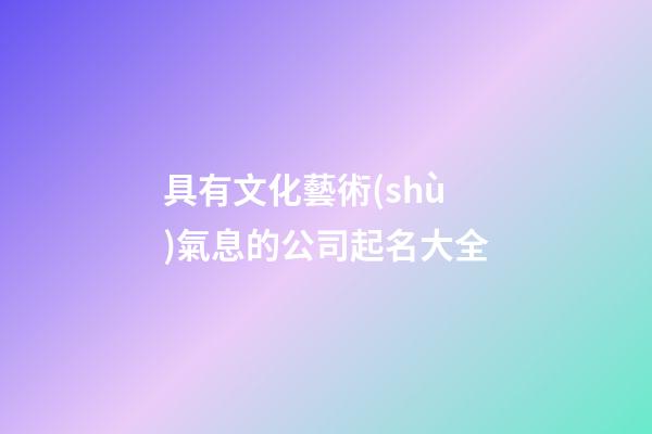 具有文化藝術(shù)氣息的公司起名大全-第1張-公司起名-玄機(jī)派