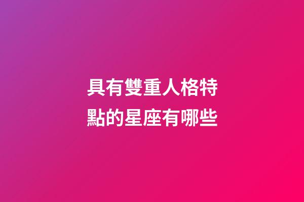 具有雙重人格特點的星座有哪些-第1張-星座運勢-玄機派