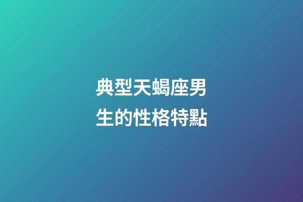 典型天蝎座男生的性格特點-第1張-星座運勢-玄機派