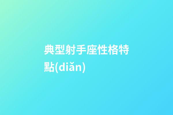 典型射手座性格特點(diǎn)-第1張-星座運(yùn)勢(shì)-玄機(jī)派