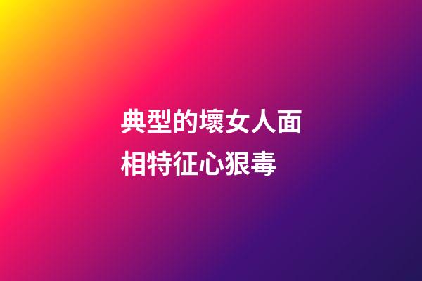 典型的壞女人面相特征心狠毒