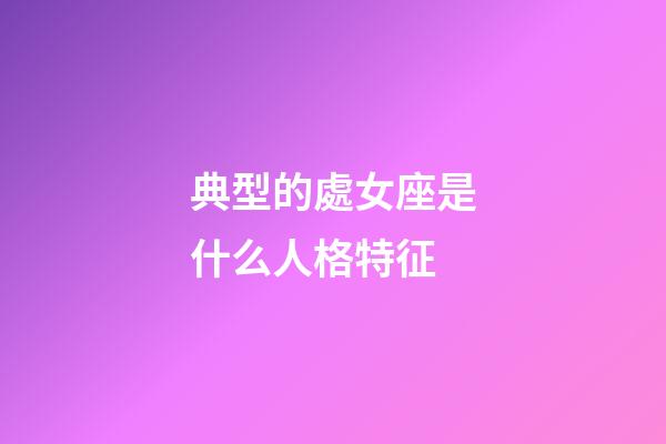 典型的處女座是什么人格特征-第1張-星座運勢-玄機派