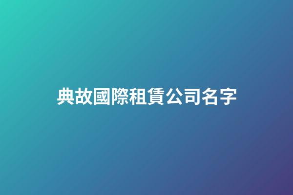 典故國際租賃公司名字-第1張-公司起名-玄機派
