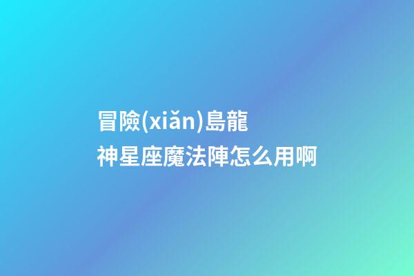 冒險(xiǎn)島龍神星座魔法陣怎么用啊