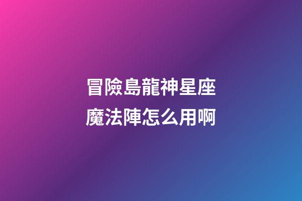 冒險島龍神星座魔法陣怎么用啊