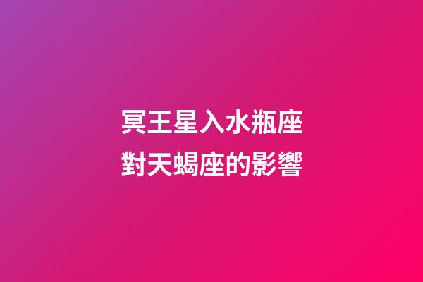 冥王星入水瓶座對天蝎座的影響-第1張-星座運勢-玄機派