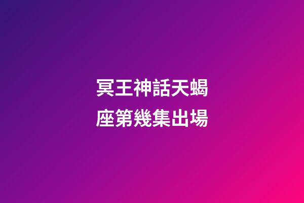 冥王神話天蝎座第幾集出場-第1張-星座運勢-玄機派