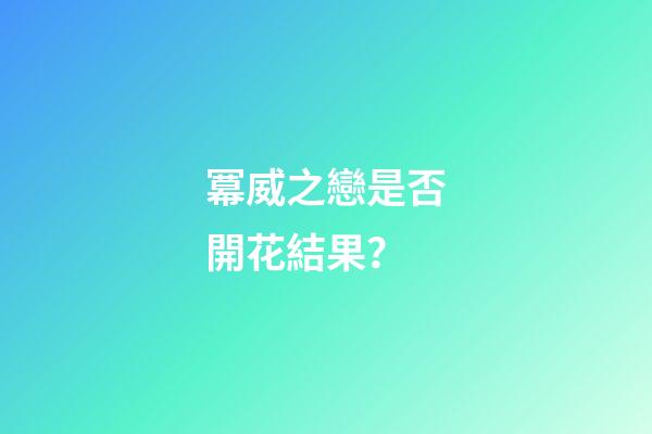 冪威之戀是否開花結果？