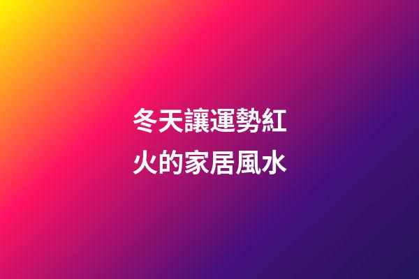 冬天讓運勢紅火的家居風水