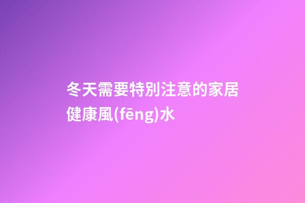 冬天需要特別注意的家居健康風(fēng)水