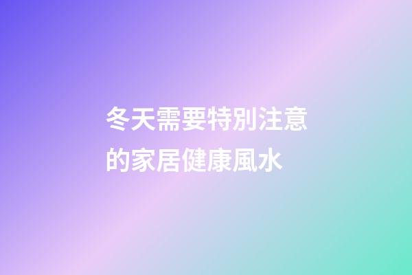 冬天需要特別注意的家居健康風水