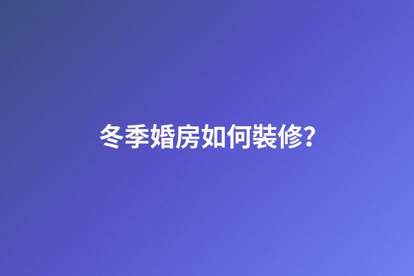 冬季婚房如何裝修？