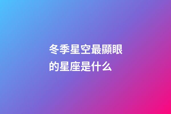冬季星空最顯眼的星座是什么-第1張-星座運勢-玄機派