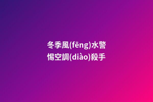 冬季風(fēng)水警惕空調(diào)殺手