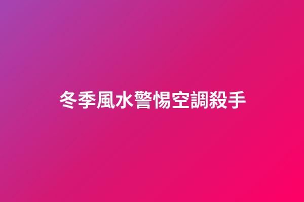 冬季風水警惕空調殺手