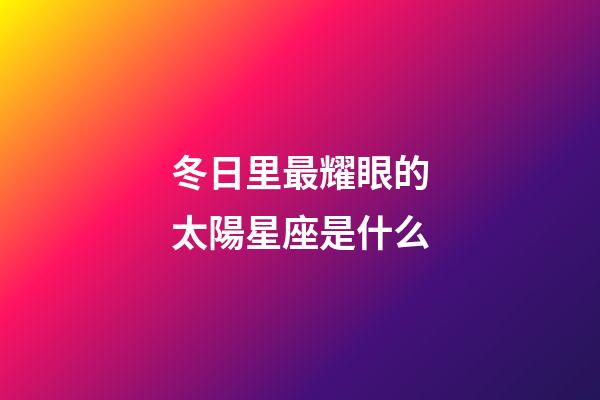 冬日里最耀眼的太陽星座是什么-第1張-星座運勢-玄機派
