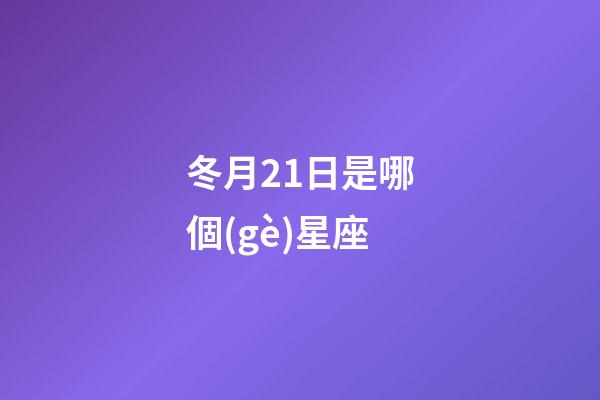 冬月21日是哪個(gè)星座-第1張-星座運(yùn)勢-玄機(jī)派