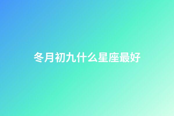冬月初九什么星座最好