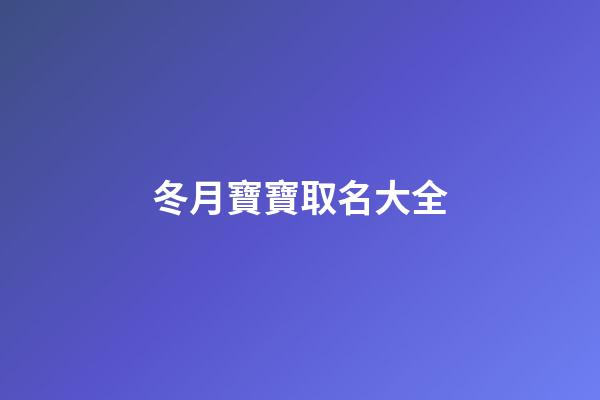 冬月寶寶取名大全(冬月男孩取名字)