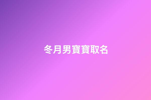 冬月男寶寶取名(冬月男寶寶取名大全)