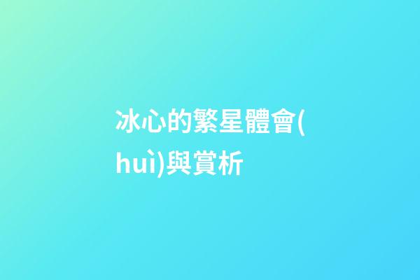 冰心的繁星體會(huì)與賞析-第1張-星座運(yùn)勢-玄機(jī)派