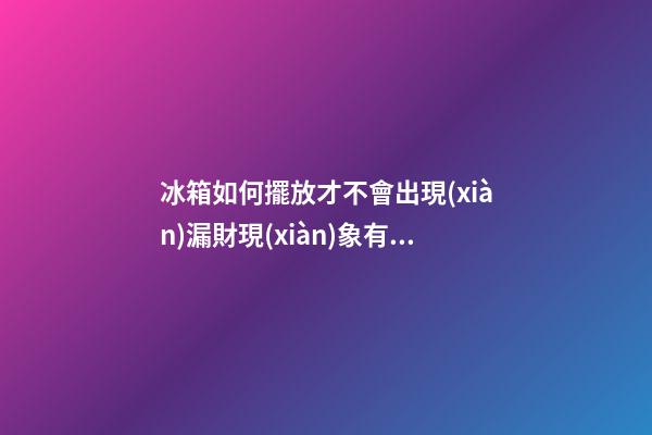 冰箱如何擺放才不會出現(xiàn)漏財現(xiàn)象有必要知道（冰箱上放東西會破財嗎）